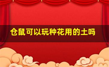 仓鼠可以玩种花用的土吗