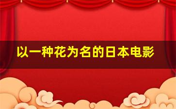 以一种花为名的日本电影