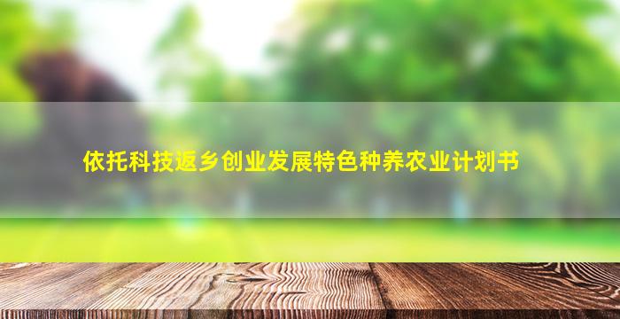 依托科技返乡创业发展特色种养农业计划书