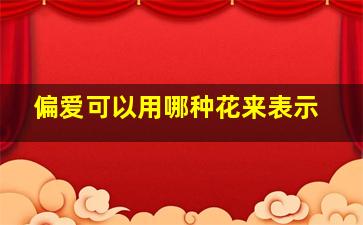 偏爱可以用哪种花来表示