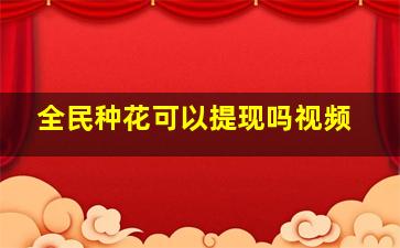 全民种花可以提现吗视频