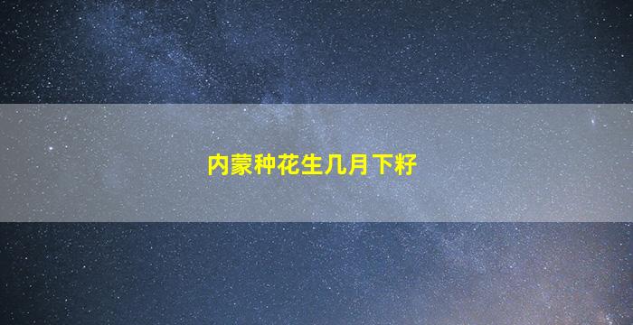 内蒙种花生几月下籽