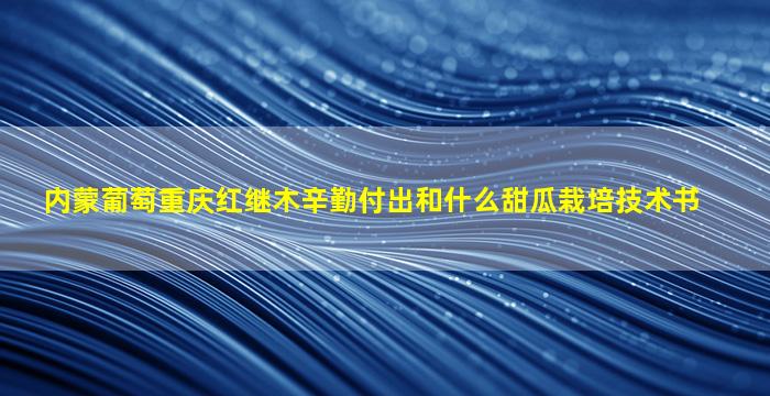 内蒙葡萄重庆红继木辛勤付出和什么甜瓜栽培技术书