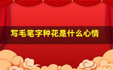 写毛笔字种花是什么心情