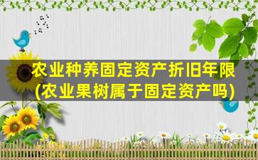 农业种养固定资产折旧年限(农业果树属于固定资产吗)