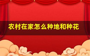 农村在家怎么种地和种花