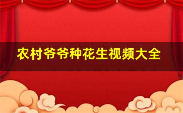 农村爷爷种花生视频大全