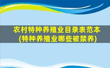 农村特种养殖业目录表范本(特种养殖业哪些被禁养)