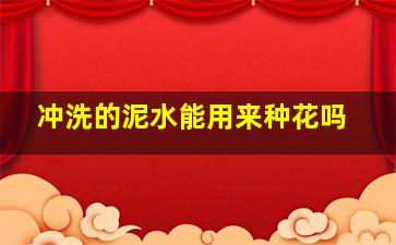 冲洗的泥水能用来种花吗