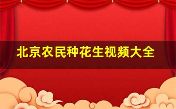 北京农民种花生视频大全