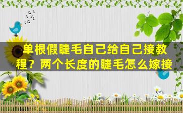 单根假睫毛自己给自己接教程？两个长度的睫毛怎么嫁接