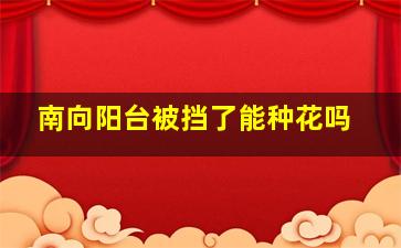 南向阳台被挡了能种花吗