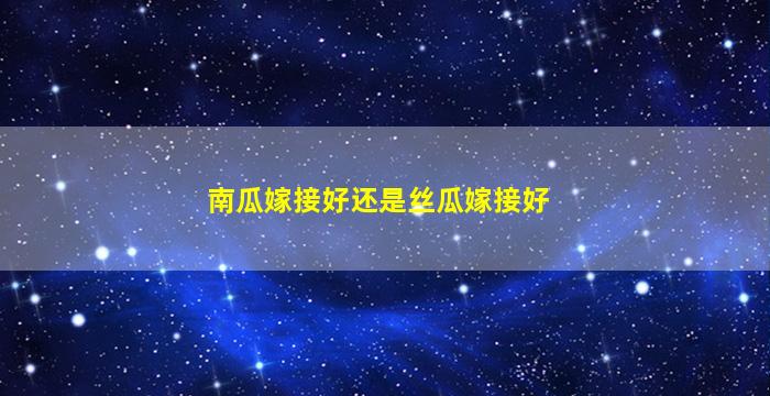 南瓜嫁接好还是丝瓜嫁接好