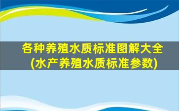 各种养殖水质标准图解大全(水产养殖水质标准参数)