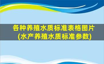 各种养殖水质标准表格图片(水产养殖水质标准参数)