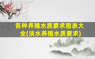 各种养殖水质要求图表大全(淡水养殖水质要求)