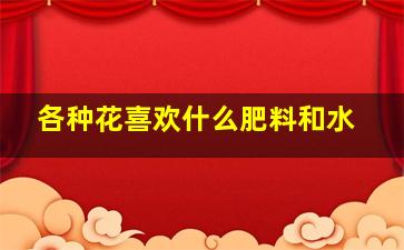 各种花喜欢什么肥料和水