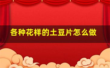 各种花样的土豆片怎么做