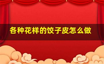 各种花样的饺子皮怎么做