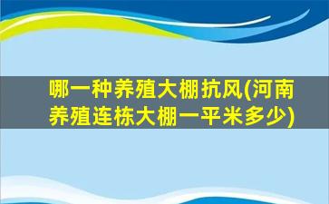 哪一种养殖大棚抗风(河南养殖连栋大棚一平米多少)