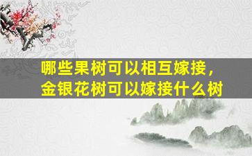 哪些果树可以相互嫁接，金银花树可以嫁接什么树