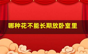 哪种花不能长期放卧室里