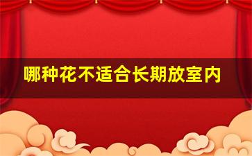 哪种花不适合长期放室内