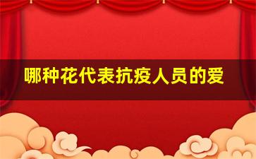 哪种花代表抗疫人员的爱