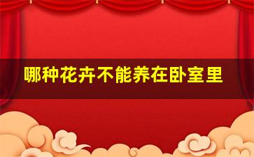 哪种花卉不能养在卧室里