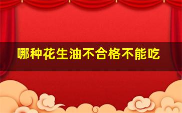 哪种花生油不合格不能吃