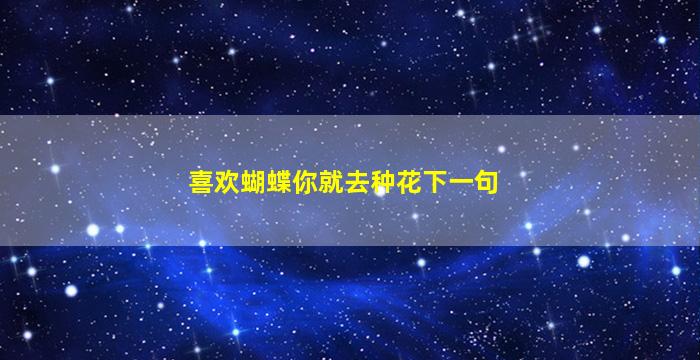 喜欢蝴蝶你就去种花下一句