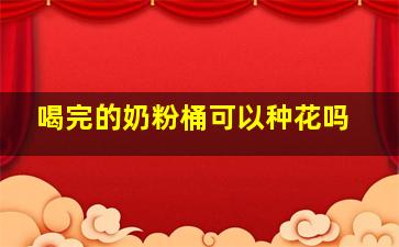 喝完的奶粉桶可以种花吗