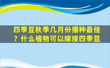 四季豆秋季几月份播种最佳？什么植物可以嫁接四季豆