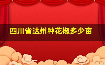 四川省达州种花椒多少亩