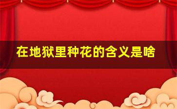 在地狱里种花的含义是啥