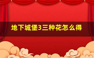 地下城堡3三种花怎么得