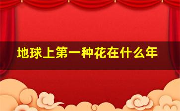 地球上第一种花在什么年