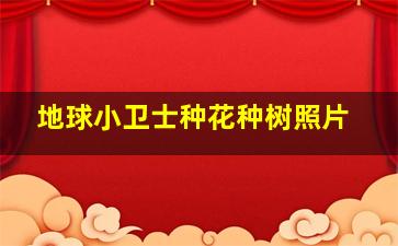 地球小卫士种花种树照片