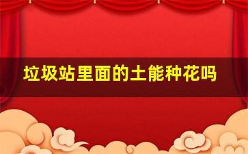 垃圾站里面的土能种花吗