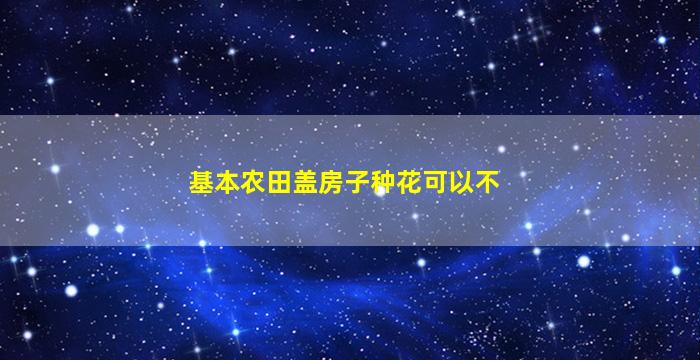 基本农田盖房子种花可以不