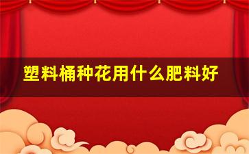 塑料桶种花用什么肥料好