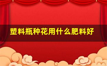 塑料瓶种花用什么肥料好