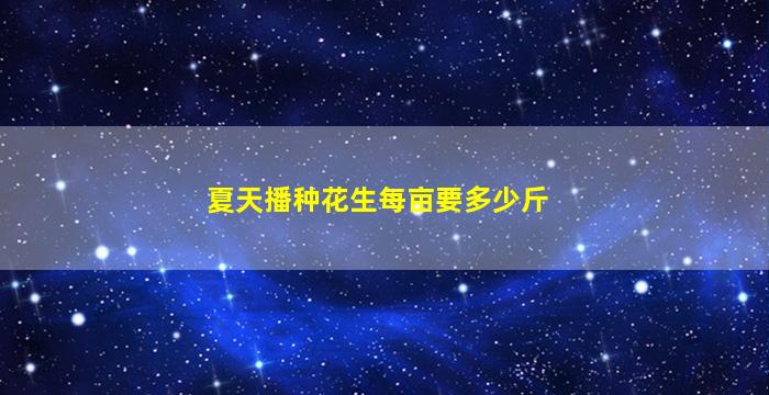 夏天播种花生每亩要多少斤