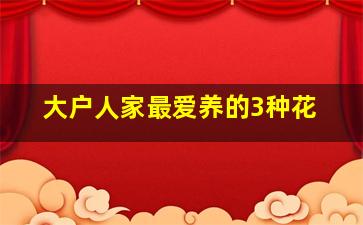 大户人家最爱养的3种花