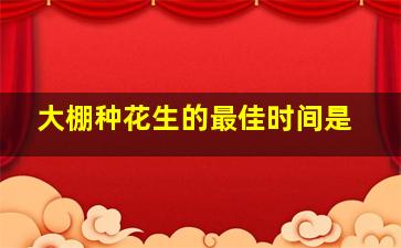 大棚种花生的最佳时间是