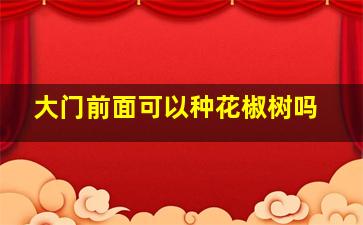 大门前面可以种花椒树吗