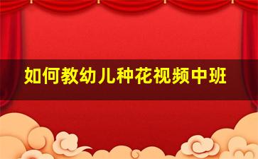 如何教幼儿种花视频中班