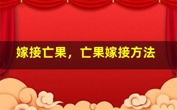 嫁接亡果，亡果嫁接方法