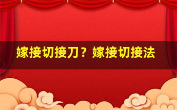 嫁接切接刀？嫁接切接法