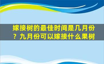 嫁接树的最佳时间是几月份？九月份可以嫁接什么果树